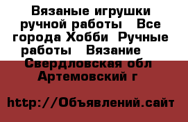 Вязаные игрушки ручной работы - Все города Хобби. Ручные работы » Вязание   . Свердловская обл.,Артемовский г.